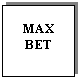 Text Box: MAX
BET
